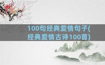 100句经典爱情句子(经典爱情古诗100首)