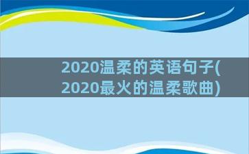 2020温柔的英语句子(2020最火的温柔歌曲)