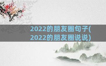 2022的朋友圈句子(2022的朋友圈说说)