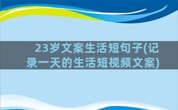 23岁文案生活短句子(记录一天的生活短视频文案)