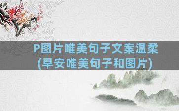 P图片唯美句子文案温柔(早安唯美句子和图片)