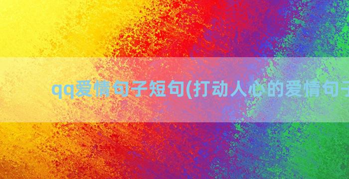 qq爱情句子短句(打动人心的爱情句子短句)