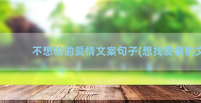 不想输的爱情文案句子(想找爱情的文案)