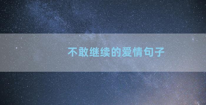 不敢继续的爱情句子