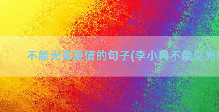 不能光有爱情的句子(李小冉不能见光的爱情)