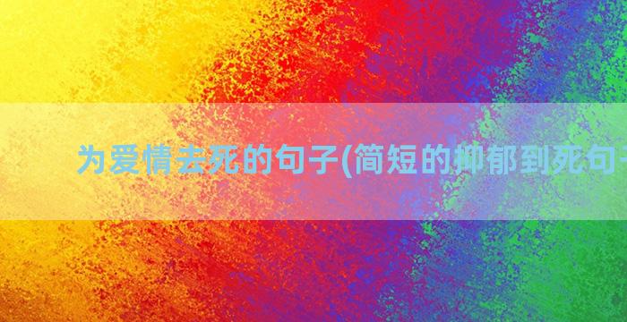 为爱情去死的句子(简短的抑郁到死句子爱情)