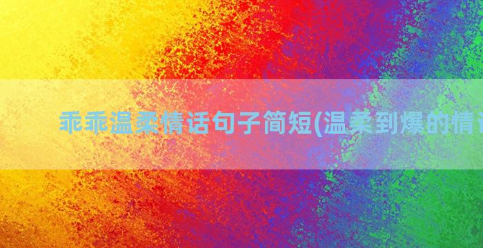 乖乖温柔情话句子简短(温柔到爆的情话句子)