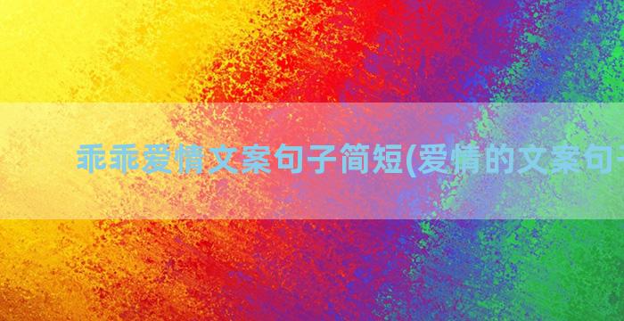 乖乖爱情文案句子简短(爱情的文案句子浪漫)