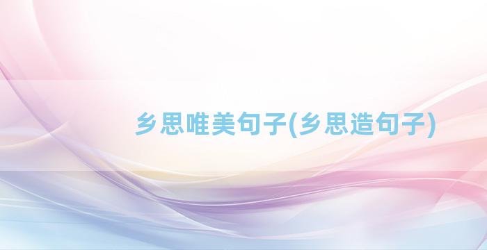 乡思唯美句子(乡思造句子)