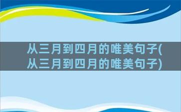 从三月到四月的唯美句子(从三月到四月的唯美句子)