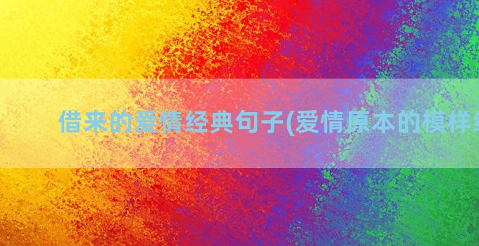 借来的爱情经典句子(爱情原本的模样经典句)