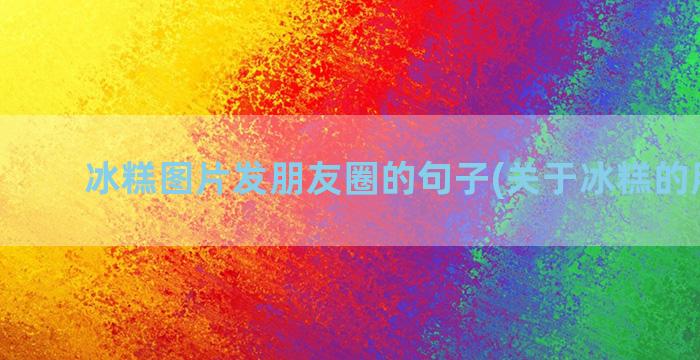 冰糕图片发朋友圈的句子(关于冰糕的朋友圈)