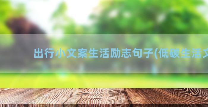 出行小文案生活励志句子(低碳生活文案)