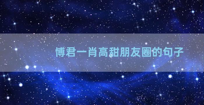 博君一肖高甜朋友圈的句子