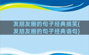 发朋友圈的句子经典搞笑(发朋友圈的句子经典语句)