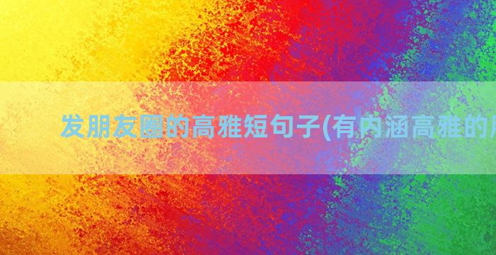 发朋友圈的高雅短句子(有内涵高雅的朋友圈)