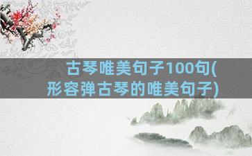 古琴唯美句子100句(形容弹古琴的唯美句子)