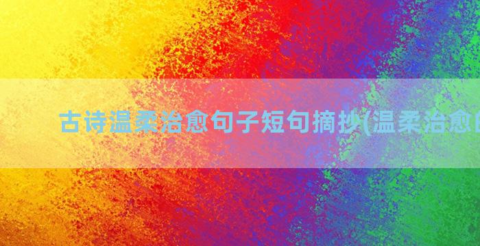 古诗温柔治愈句子短句摘抄(温柔治愈的古诗)