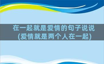 在一起就是爱情的句子说说(爱情就是两个人在一起)