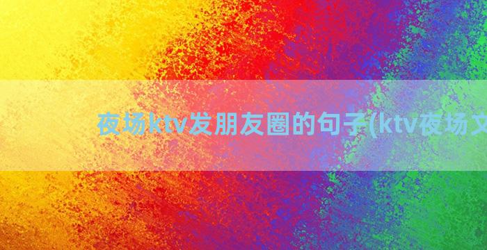 夜场ktv发朋友圈的句子(ktv夜场文案)