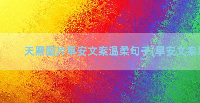 天黑图片早安文案温柔句子(早安文案加图片)