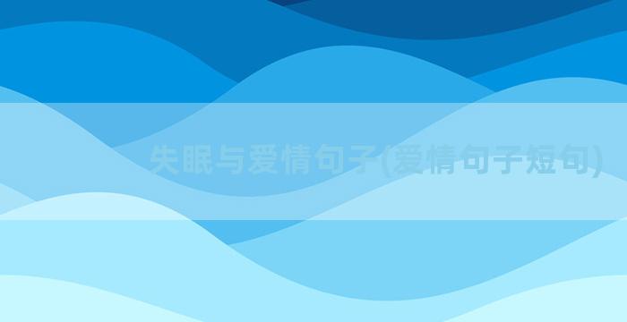 失眠与爱情句子(爱情句子短句)