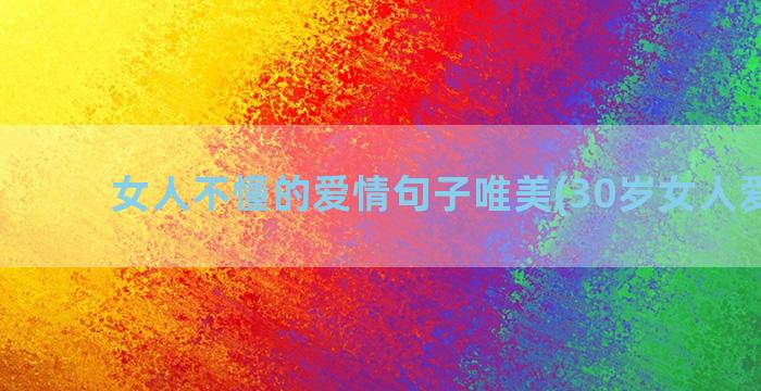 女人不懂的爱情句子唯美(30岁女人爱情句)