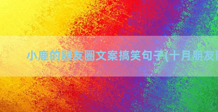 小鹿的朋友圈文案搞笑句子(十月朋友圈文案)