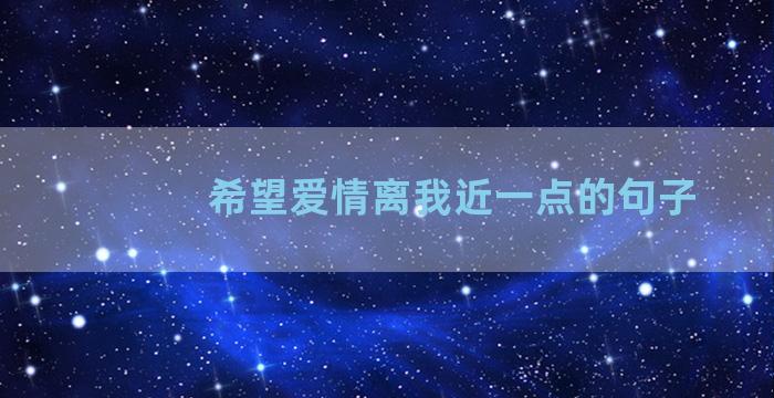 希望爱情离我近一点的句子