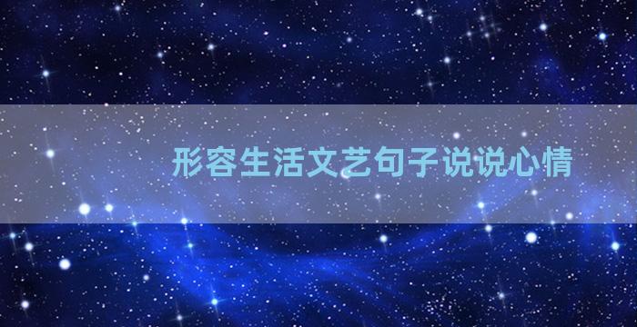 形容生活文艺句子说说心情