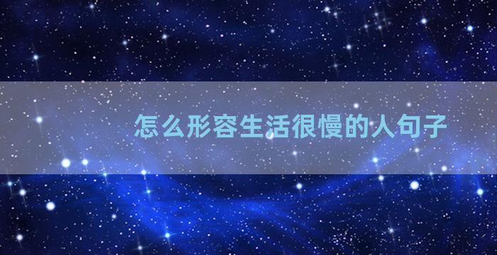 怎么形容生活很慢的人句子