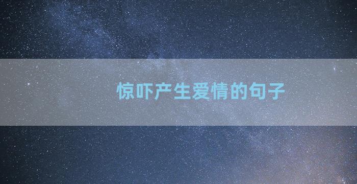 惊吓产生爱情的句子