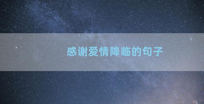 感谢爱情降临的句子