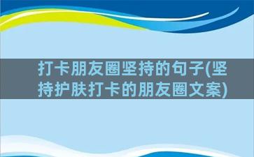 打卡朋友圈坚持的句子(坚持护肤打卡的朋友圈文案)