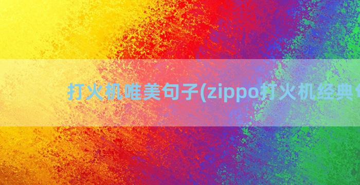 打火机唯美句子(zippo打火机经典句子)