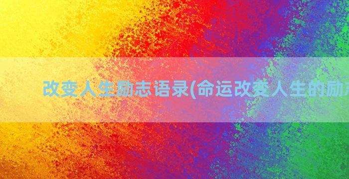 改变人生励志语录(命运改变人生的励志句子)