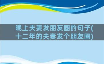 晚上夫妻发朋友圈的句子(十二年的夫妻发个朋友圈)