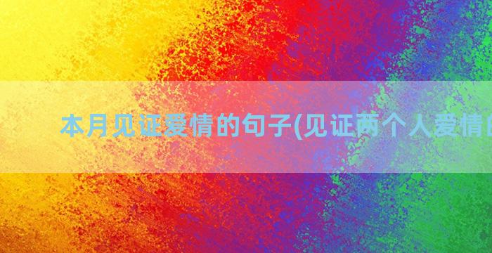 本月见证爱情的句子(见证两个人爱情的美句)