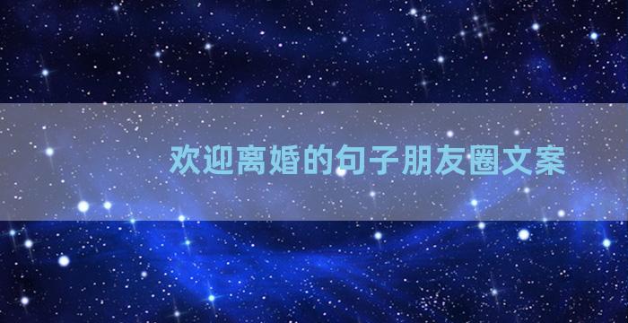 欢迎离婚的句子朋友圈文案