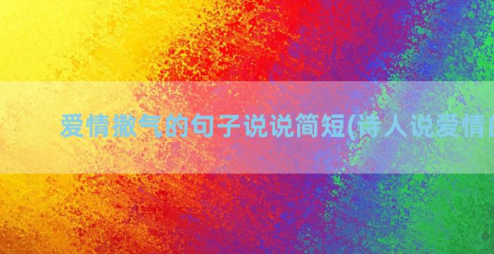 爱情撒气的句子说说简短(诗人说爱情的句子)