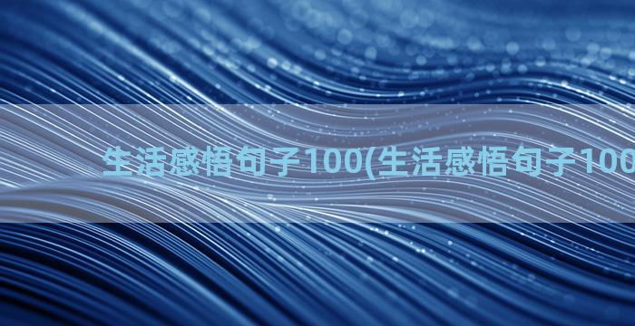 生活感悟句子100(生活感悟句子100字左右)