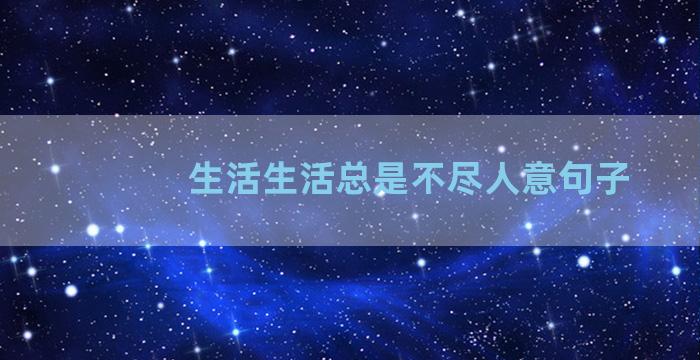 生活生活总是不尽人意句子