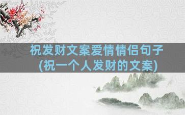 祝发财文案爱情情侣句子(祝一个人发财的文案)