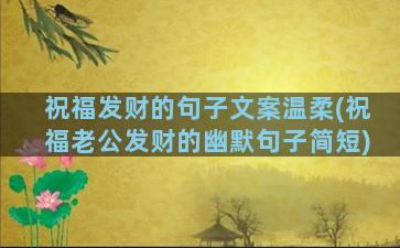 祝福发财的句子文案温柔(祝福老公发财的幽默句子简短)