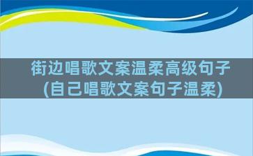 街边唱歌文案温柔高级句子(自己唱歌文案句子温柔)