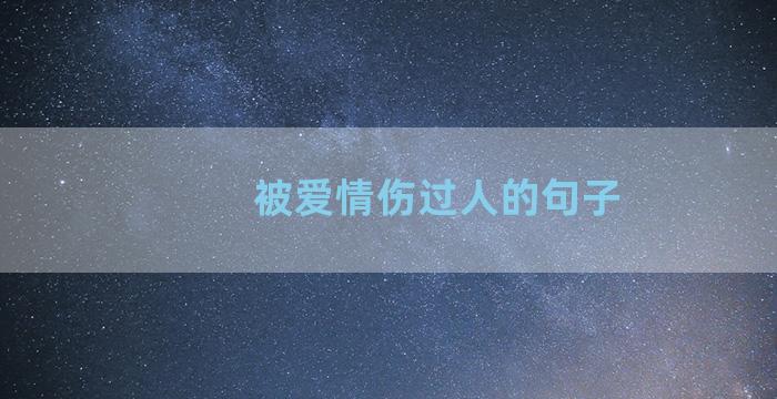 被爱情伤过人的句子