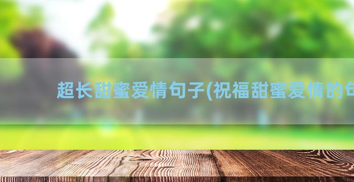 超长甜蜜爱情句子(祝福甜蜜爱情的句子)