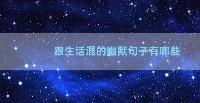 跟生活混的幽默句子有哪些