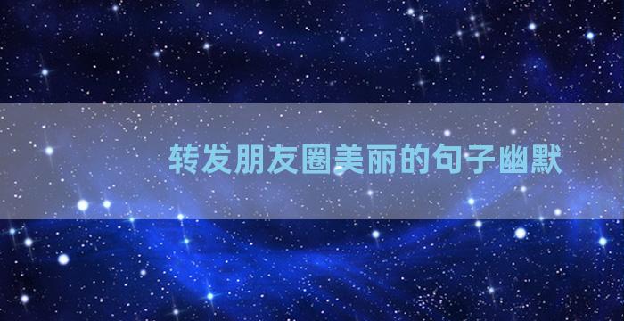 转发朋友圈美丽的句子幽默