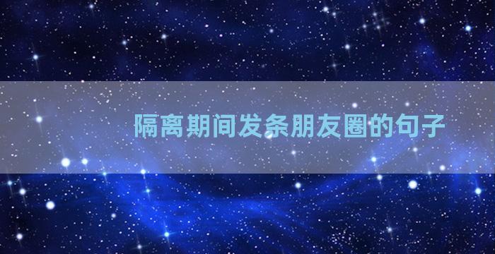 隔离期间发条朋友圈的句子